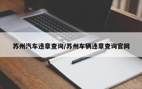 苏州汽车违章查询/苏州车辆违章查询官网