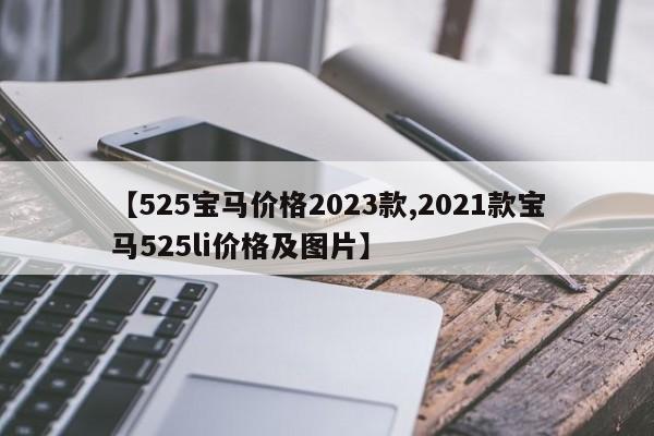 【525宝马价格2023款,2021款宝马525li价格及图片】