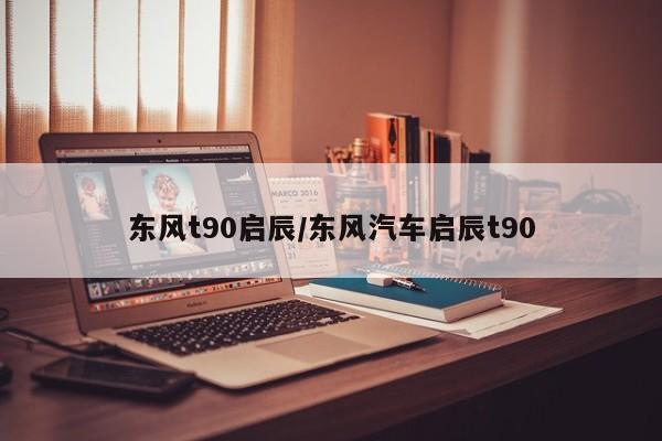 东风t90启辰/东风汽车启辰t90