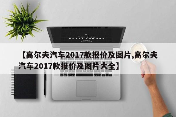 【高尔夫汽车2017款报价及图片,高尔夫汽车2017款报价及图片大全】