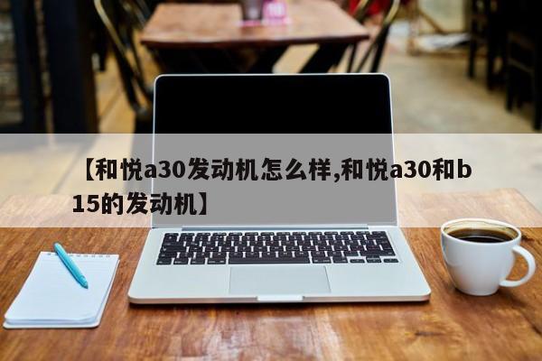 【和悦a30发动机怎么样,和悦a30和b15的发动机】
