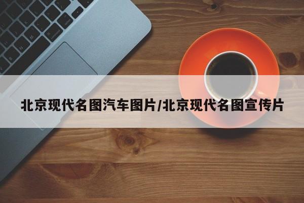 北京现代名图汽车图片/北京现代名图宣传片