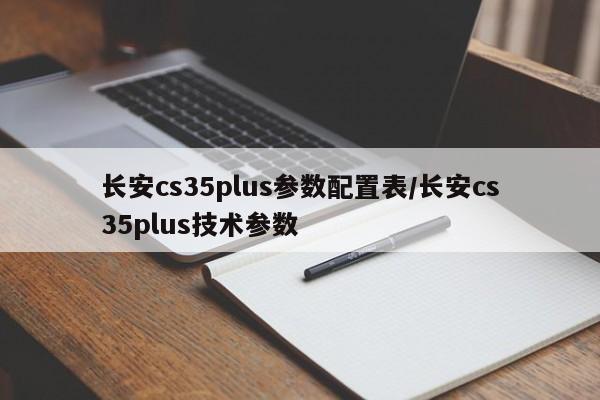 长安cs35plus参数配置表/长安cs35plus技术参数