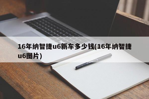 16年纳智捷u6新车多少钱(16年纳智捷u6图片)