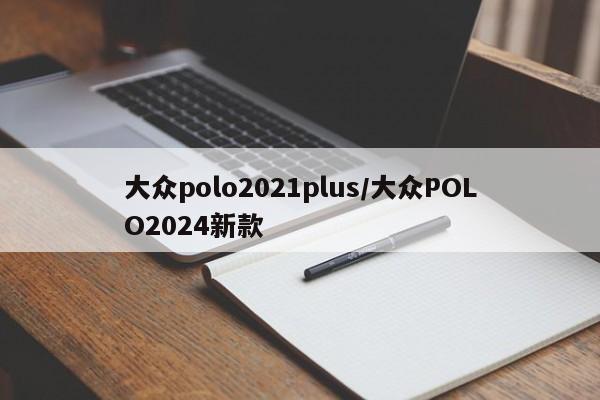 大众polo2021plus/大众POLO2024新款