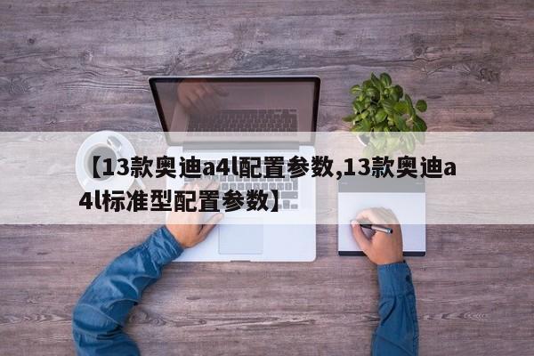 【13款奥迪a4l配置参数,13款奥迪a4l标准型配置参数】