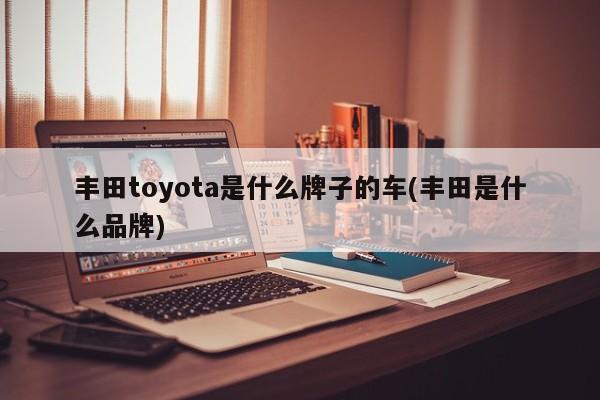 丰田toyota是什么牌子的车(丰田是什么品牌)