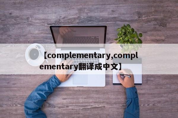 【complementary,complementary翻译成中文】