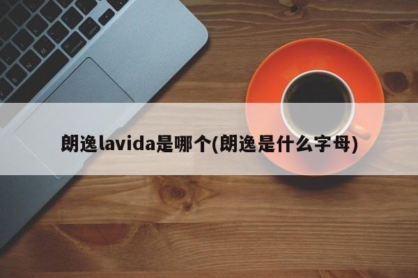 朗逸lavida是哪个(朗逸是什么字母)