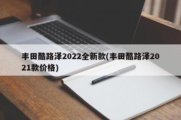 丰田酷路泽2022全新款(丰田酷路泽2021款价格)